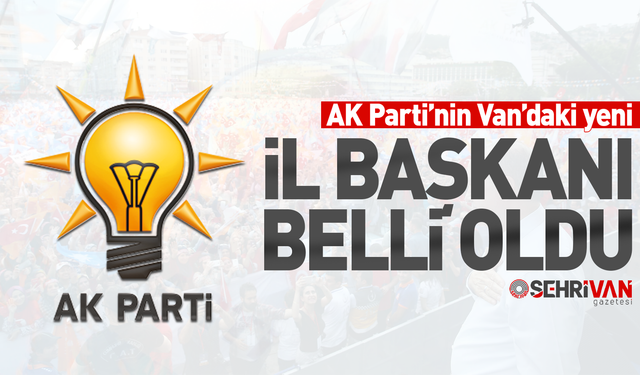 AK Parti’nin Van’daki yeni il başkanı belli oldu!