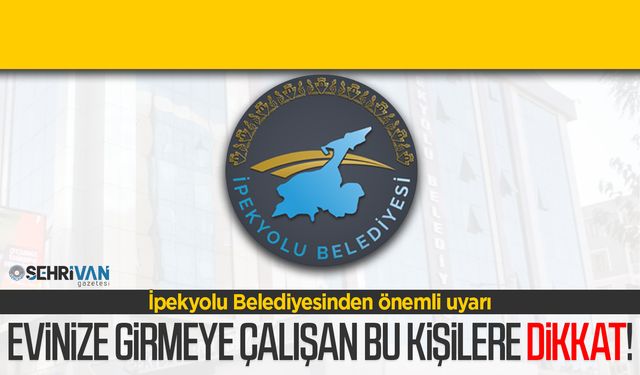 İpekyolu Belediyesi uyardı: Evinize girmeye çalışan bu kişilere dikkat!