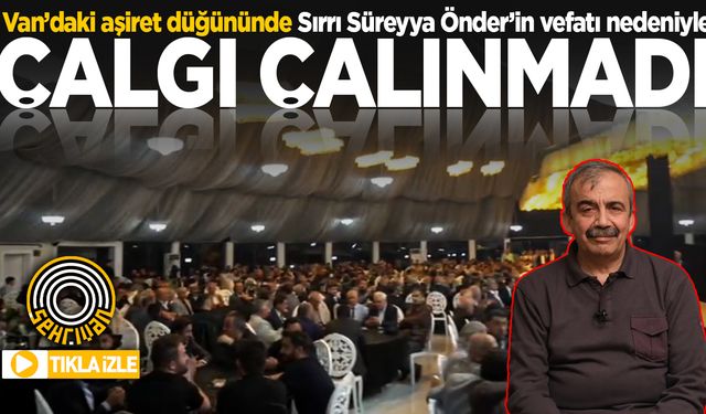 Van’daki aşiret düğününde Sırrı Süreyya Önder’in vefatı nedeniyle çalgı çalınmadı