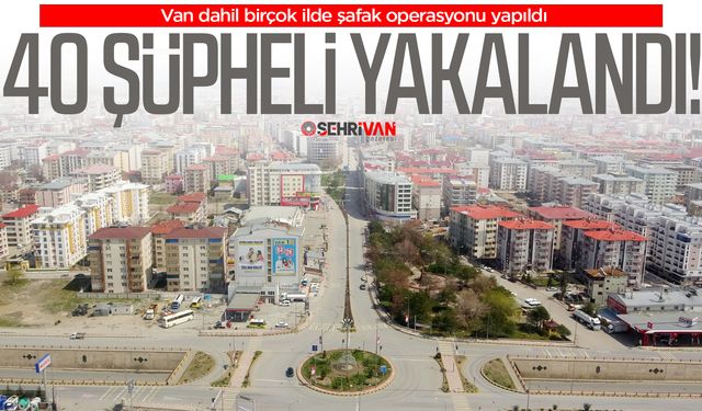 Van'da şafak operasyonu: 40 şüpheli yakalandı!