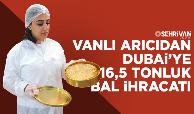 Vanlı arıcıdan Dubai’ye 16,5 tonluk bal ihracatı