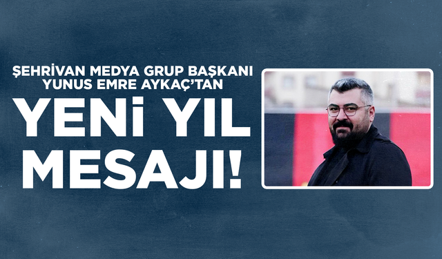 Şehrivan Medya Grup Başkanı Yunus Emre Aykaç’tan yeni yıl mesajı!
