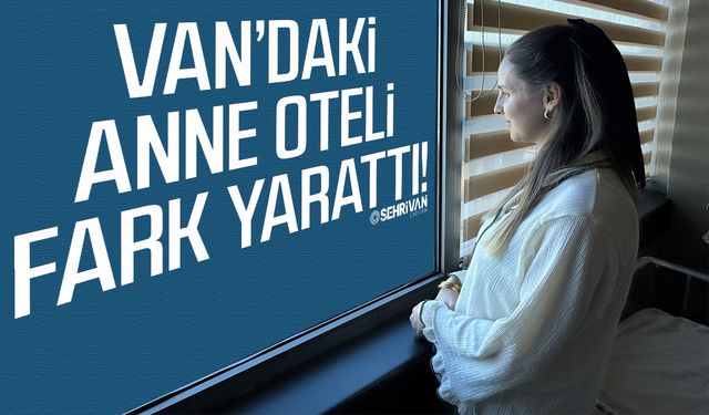 Van’daki Anne Oteli fark yarattı!