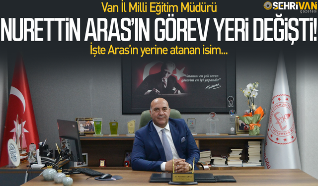 Van İl Milli Eğitim Müdürü Nurettin Aras’ın görev yeri değişti!