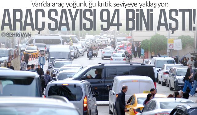Van’da araç sayısı rekor kırdı: Taşıt sayısı bir ayda yüzlerce arttı!
