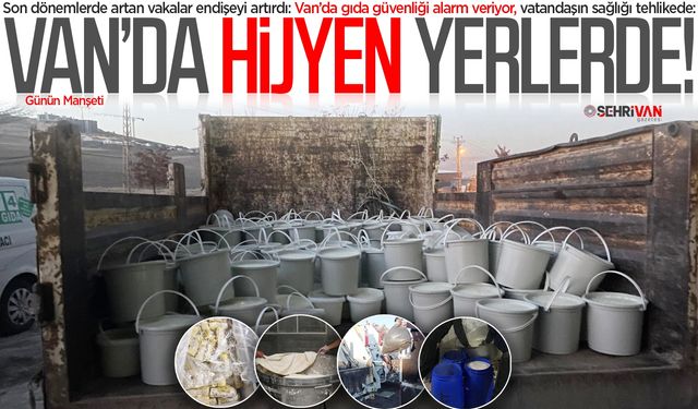 Van’da gıda güvenliği alarmı: Denetim eksikliği tedirgin ediyor!