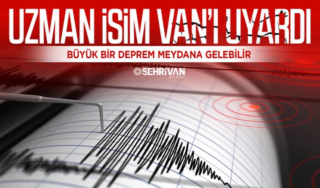 Uzman isim Van’ı uyardı: Büyük bir deprem meydana gelebilir