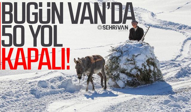 Van’da 50 yol kapalı olacak: İşte kapalı yol bilgisi…