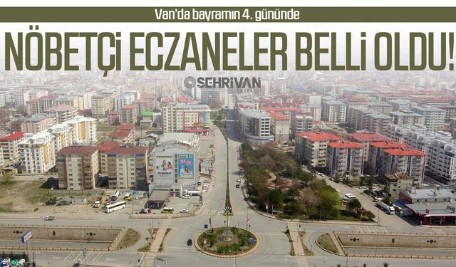 Van’da bayramın 4. gününde nöbetçi eczaneler belli oldu!