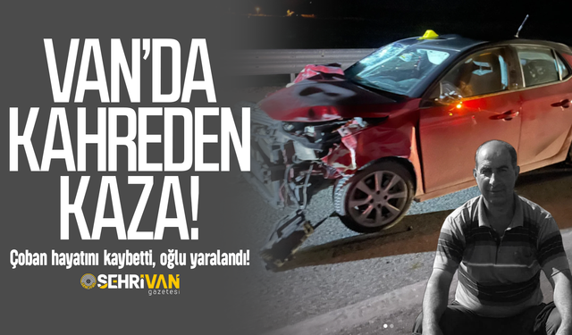 Van’da kahreden kaza: Çoban hayatını kaybetti, oğlu yaralandı!