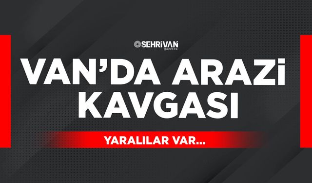 Van’da arazi kavgası! Yaralılar var