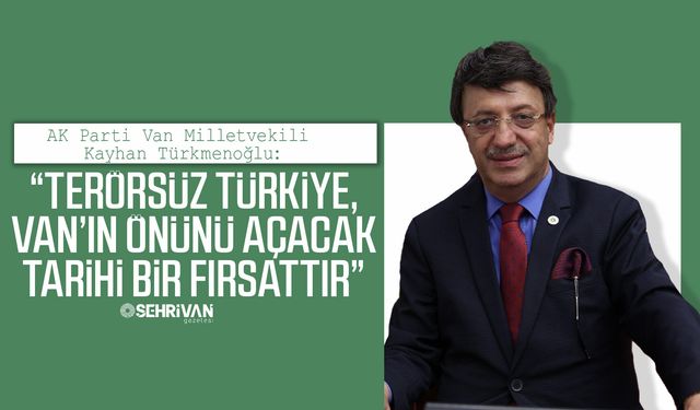 Türkmenoğlu: “Terörsüz Türkiye, Van’ın önünü açacak tarihi bir fırsattır”