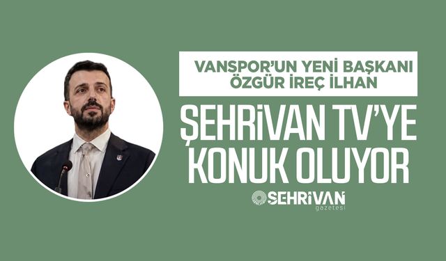 Vanspor’un yeni başkanı Özgür İreç İlhan, Şehrivan TV’ye konuk oluyor