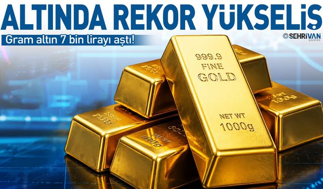 Altında rekor yükseliş: Gram altın 7 bin lirayı geçti!