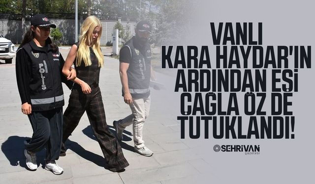 Vanlı Kara Haydar'ın ardından eşi Çağla Öz de tutuklandı!