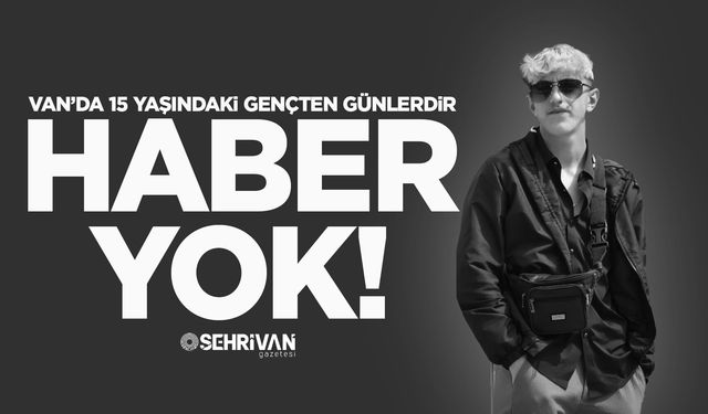 Van’da 15 yaşındaki genç 17 gündür kayıp!