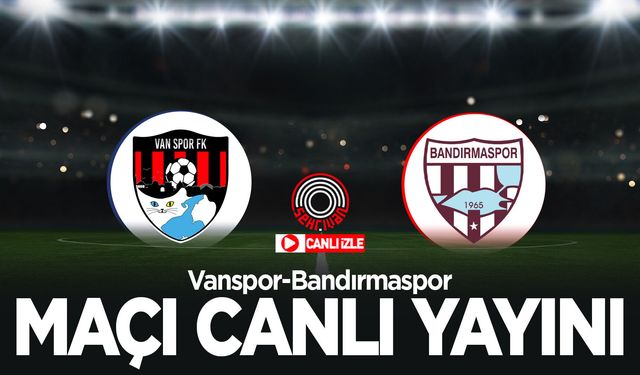 CANLI YAYIN| Vanspor-Bandırmaspor maçını canlı izle!