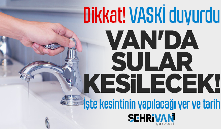 Van’da 11 saat su kesintisi yaşanacak: İşte kesintinin yapılacağı mahalleler