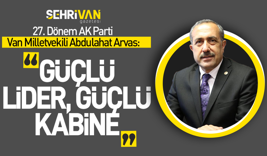 Abdulahat Arvas: Güçlü lider, güçlü kabine!