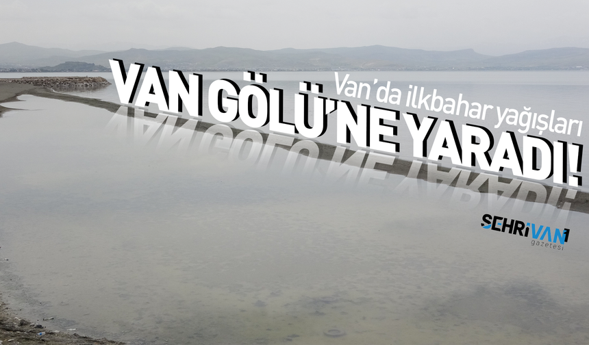 Van’da ilkbahar yağışları Van Gölü ve Havza’sına can suyu oldu!