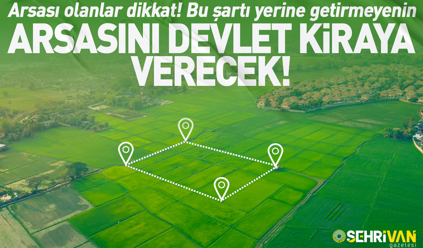 Arsası olanlar dikkat! Bu şartı yerine getirmeyenin arsasını devlet kiraya verecek!