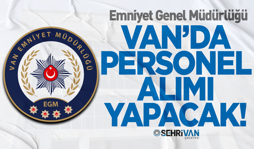 Van Emniyet Müdürlüğü işçi alımı yapacak: İşte başvuru tarihleri ve şartları…