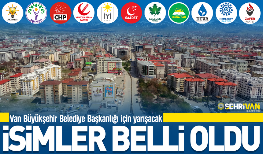 Van Büyükşehir Belediye Başkanlığı için yarışacak isimler belli oldu!