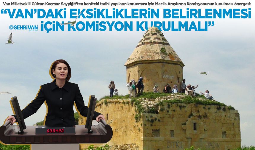 Van Milletvekili Gülcan Sayyiğit'ten kentteki tarihi yapıların korunması için önerge!