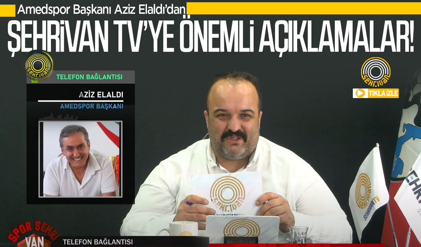 Amedspor Başkanı Aziz Elaldı’dan Şehrivan TV’ye flaş açıklamalar!