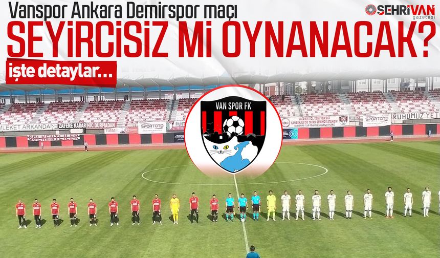 Vanspor-Ankara Demirspor maçına seyirci alınacak mı? İşte detaylar…