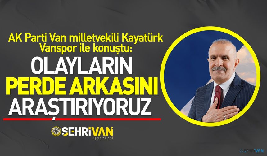 Milletvekili Kayatürk Vanspor ile konuştu: Olayların perde arkasını araştırıyoruz