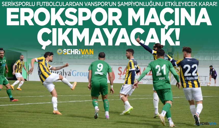 Seriksporlu futbolculardan Vanspor'un şampiyonluğunu etkileyecek karar: Erokspor maçına çıkmayacaklar!