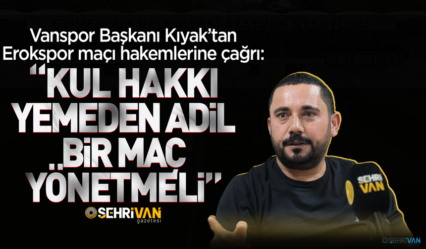 Vanspor Başkanı Kıyak’tan Erokspor maçı hakemlerine çağrı!