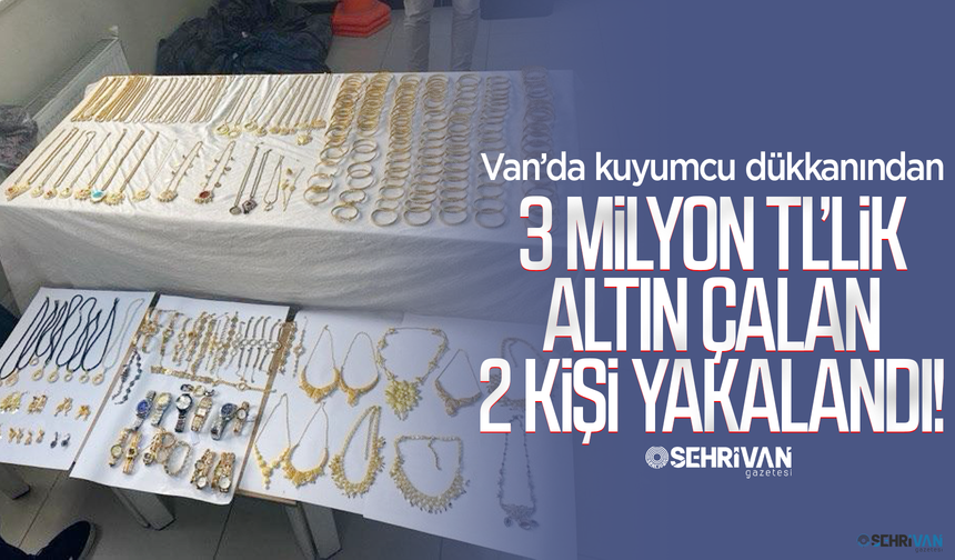 Van’da kuyumcu dükkanından 3 milyon TL'lik altın çalan 2 kişi yakalandı!