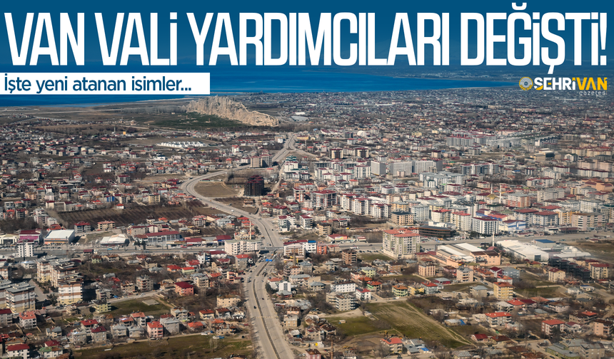 Van’a 3 vali yardımcısı atandı, 2 vali yardımcısının görev yeri değişti! İşte atamalar…