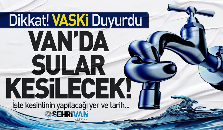 Van’da 9 mahallede su kesintisi yapılacak: İşte kesinti saatleri…