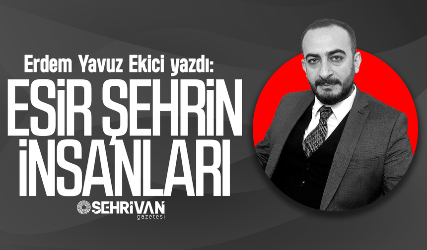 Erdem Yavuz Ekici yazdı: Esir şehrin insanları!