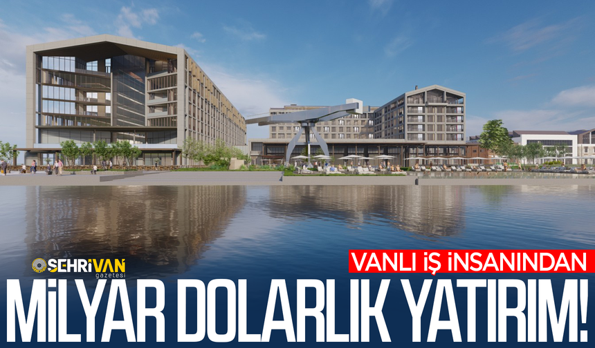 Vanlı iş insanından milyar dolarlık yatırım!