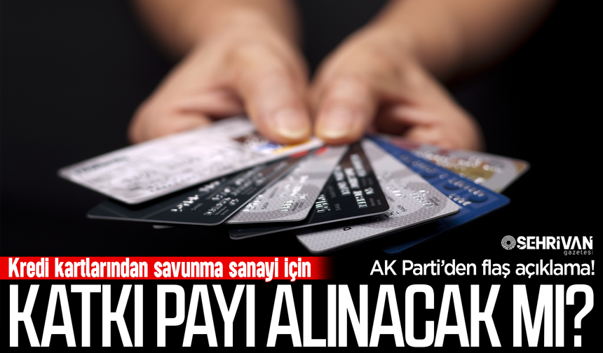 Kredi kartlarından savunma sanayi katkı payı alınacak mı? AK Parti’den flaş açıklama!