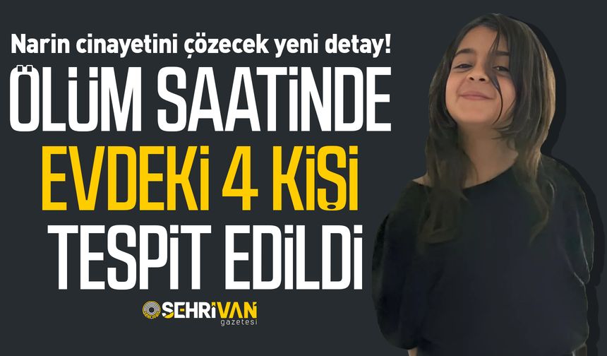 Narin cinayetini çözecek detay! Ölüm saatinde evdeki 4 kişi tespit edildi