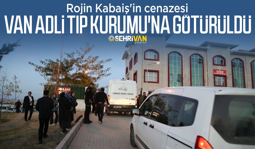 Rojin Kabaiş'in cenazesi Van Adli Tıp Kurumu'na götürüldü