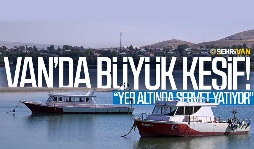 Van’da büyük keşif! Yer altında servet yatıyor