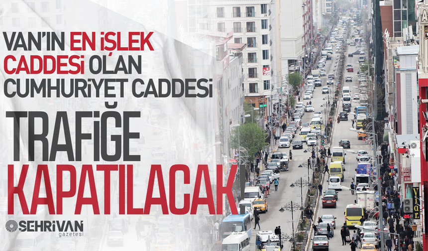 Van’da kentin en işlek caddesi trafiğe kapatılacak: Tarih ve saat belli oldu!