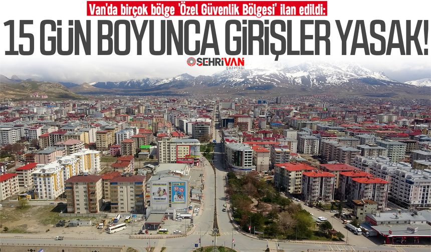 Van'da bir ilçe 'özel güvenlik bölgesi' ilan edildi! 15 gün boyunca girişler yasaklandı!