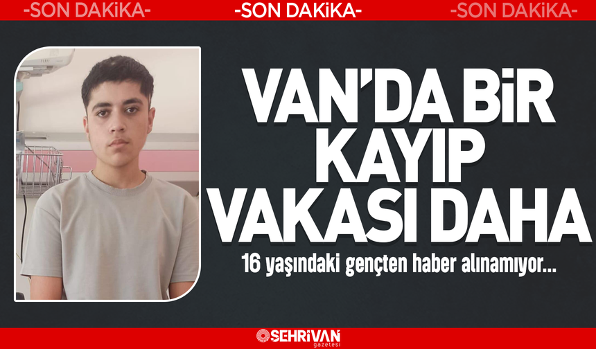 Son dakika! Van’da bir kayıp vakası daha! 16 yaşındaki gençten haber alınamıyor…