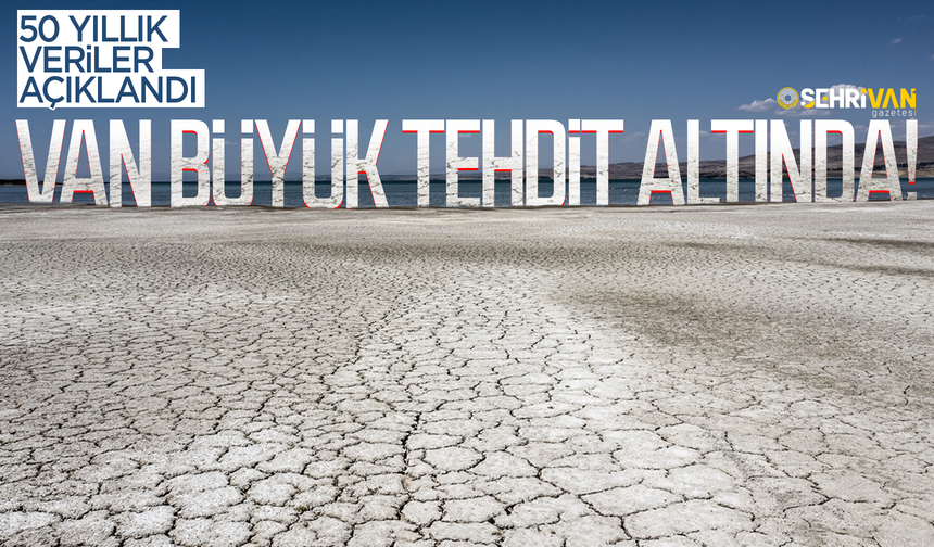 50 yıllık veriler açıklandı: Van büyük tehdit altında!