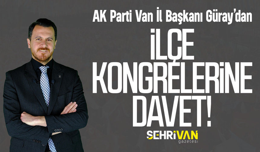 AK Parti Van İl Başkanı Güray’dan ilçe kongrelerine davet!