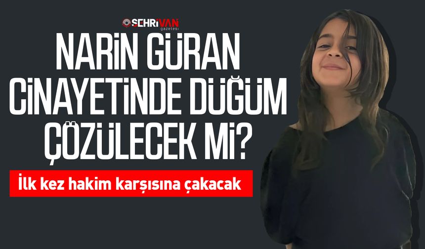 Narin Güran cinayetinde düğüm çözülecek mi? İlk kez hakim karşısına çakacak