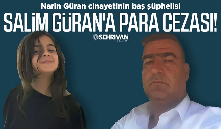 Narin Güran soruşturmasının baş şüphelisi Salim Güran'a para cezası!