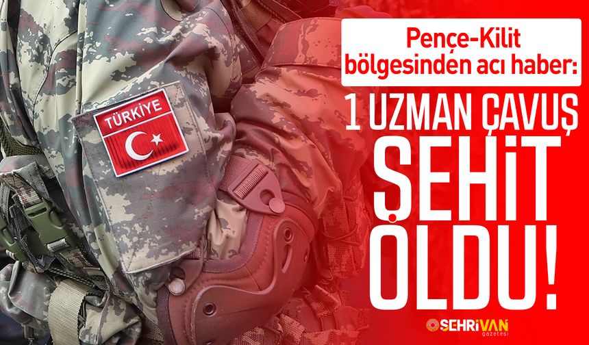 Pençe-Kilit bölgesinden acı haber: 1 Uzman Çavuş şehit oldu!